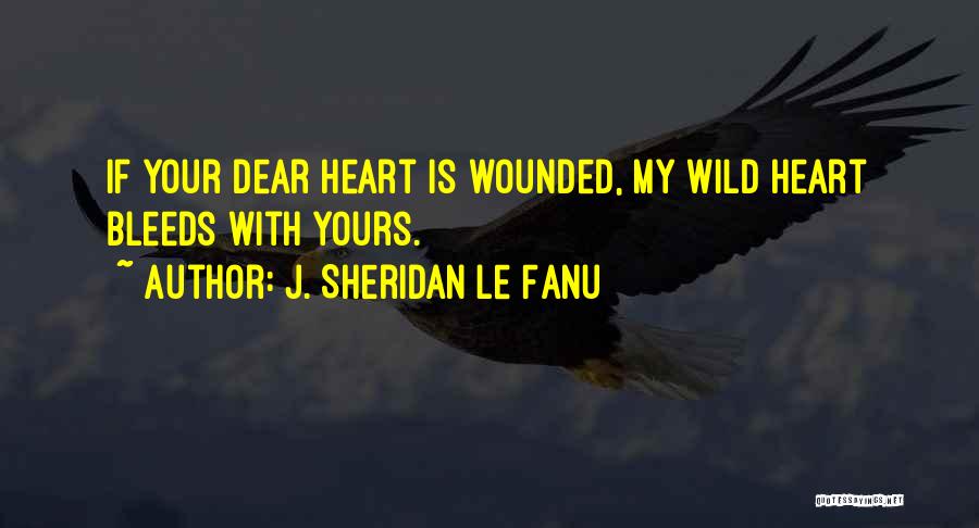 J. Sheridan Le Fanu Quotes: If Your Dear Heart Is Wounded, My Wild Heart Bleeds With Yours.