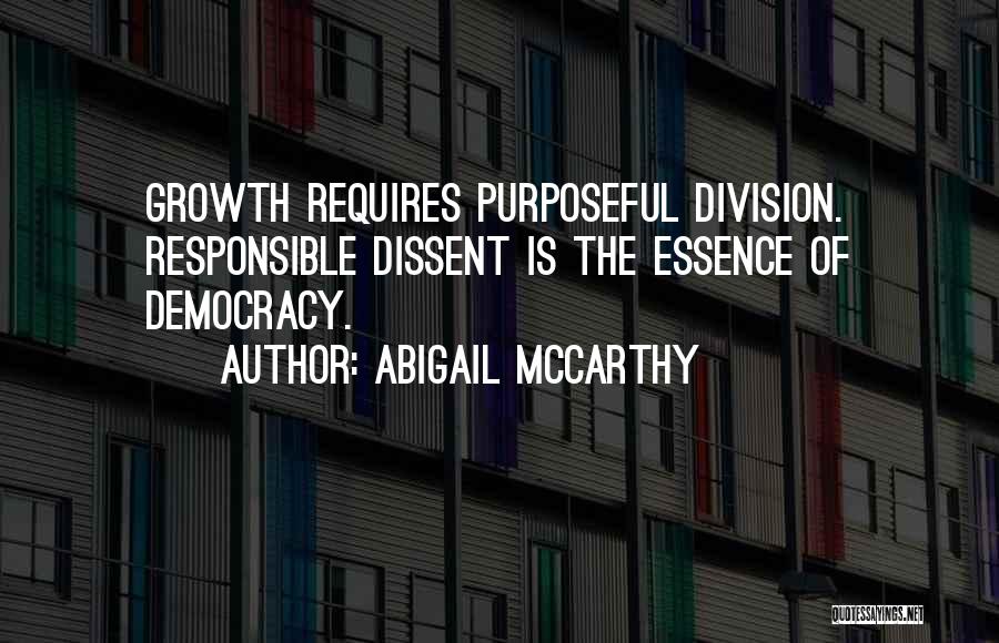 Abigail McCarthy Quotes: Growth Requires Purposeful Division. Responsible Dissent Is The Essence Of Democracy.