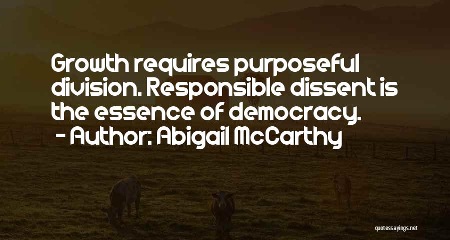 Abigail McCarthy Quotes: Growth Requires Purposeful Division. Responsible Dissent Is The Essence Of Democracy.