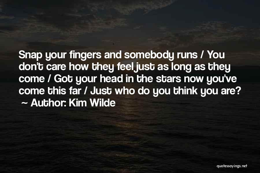 Kim Wilde Quotes: Snap Your Fingers And Somebody Runs / You Don't Care How They Feel Just As Long As They Come /