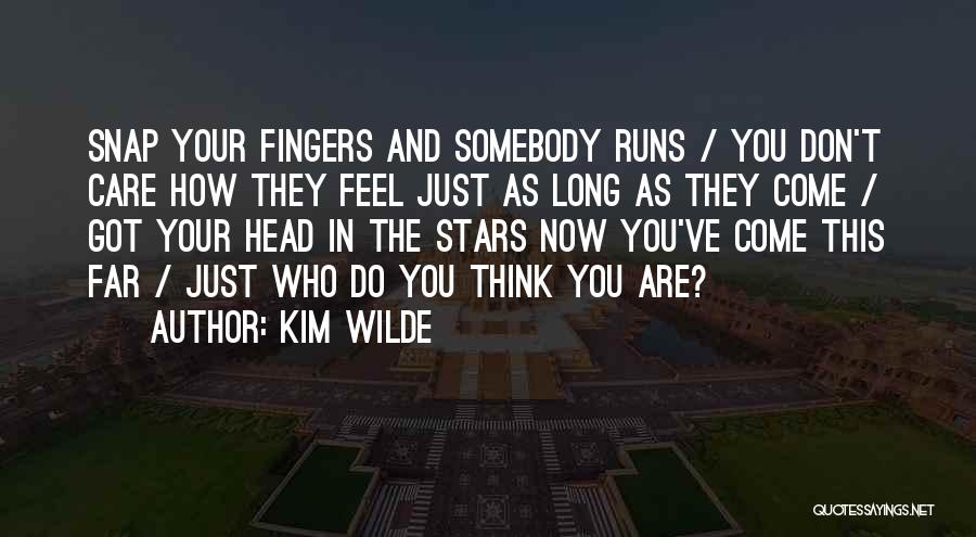 Kim Wilde Quotes: Snap Your Fingers And Somebody Runs / You Don't Care How They Feel Just As Long As They Come /