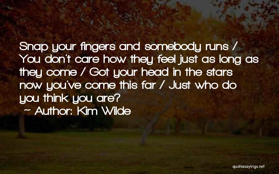 Kim Wilde Quotes: Snap Your Fingers And Somebody Runs / You Don't Care How They Feel Just As Long As They Come /