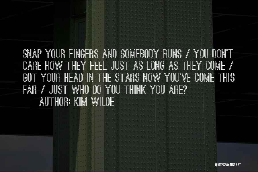 Kim Wilde Quotes: Snap Your Fingers And Somebody Runs / You Don't Care How They Feel Just As Long As They Come /