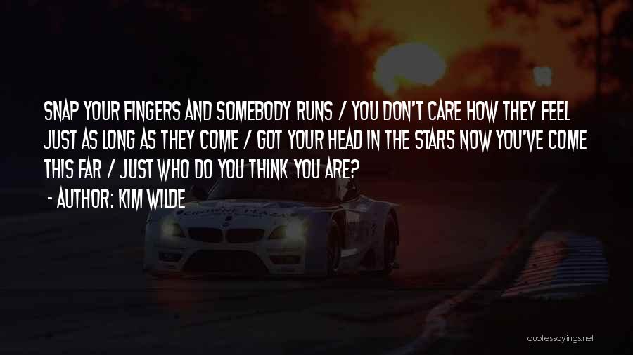 Kim Wilde Quotes: Snap Your Fingers And Somebody Runs / You Don't Care How They Feel Just As Long As They Come /