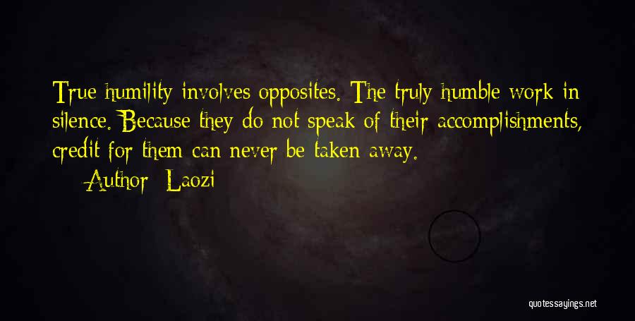 Laozi Quotes: True Humility Involves Opposites. The Truly Humble Work In Silence. Because They Do Not Speak Of Their Accomplishments, Credit For