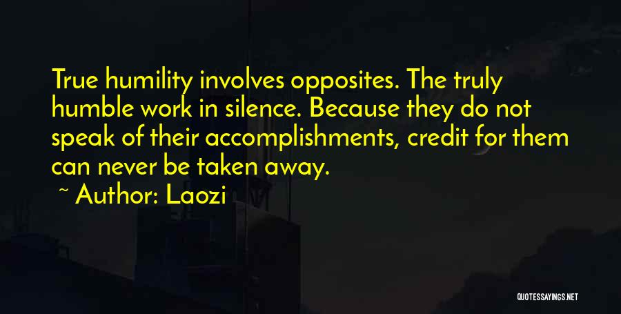 Laozi Quotes: True Humility Involves Opposites. The Truly Humble Work In Silence. Because They Do Not Speak Of Their Accomplishments, Credit For