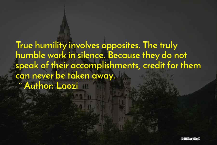 Laozi Quotes: True Humility Involves Opposites. The Truly Humble Work In Silence. Because They Do Not Speak Of Their Accomplishments, Credit For