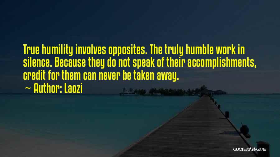 Laozi Quotes: True Humility Involves Opposites. The Truly Humble Work In Silence. Because They Do Not Speak Of Their Accomplishments, Credit For