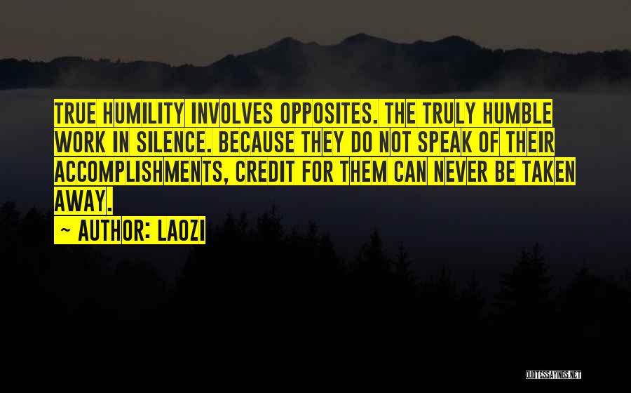 Laozi Quotes: True Humility Involves Opposites. The Truly Humble Work In Silence. Because They Do Not Speak Of Their Accomplishments, Credit For