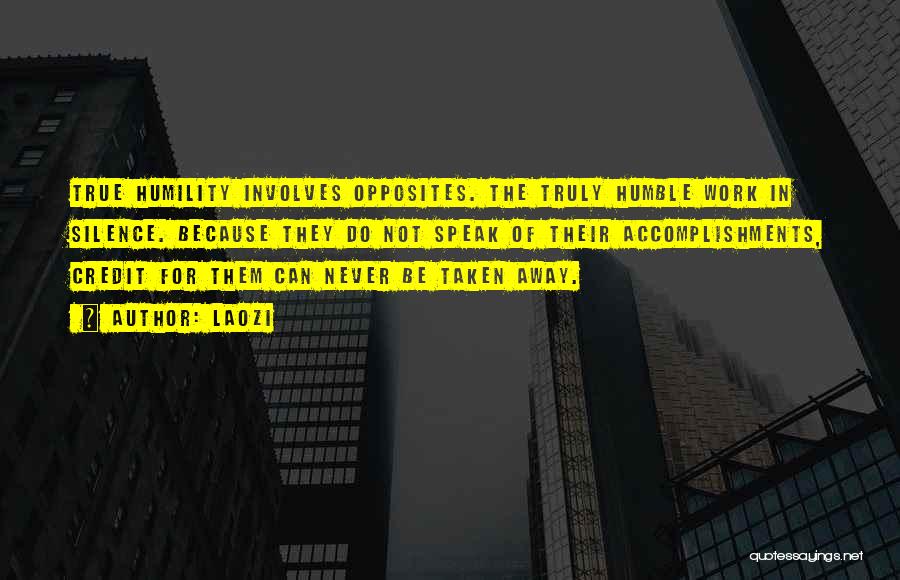 Laozi Quotes: True Humility Involves Opposites. The Truly Humble Work In Silence. Because They Do Not Speak Of Their Accomplishments, Credit For