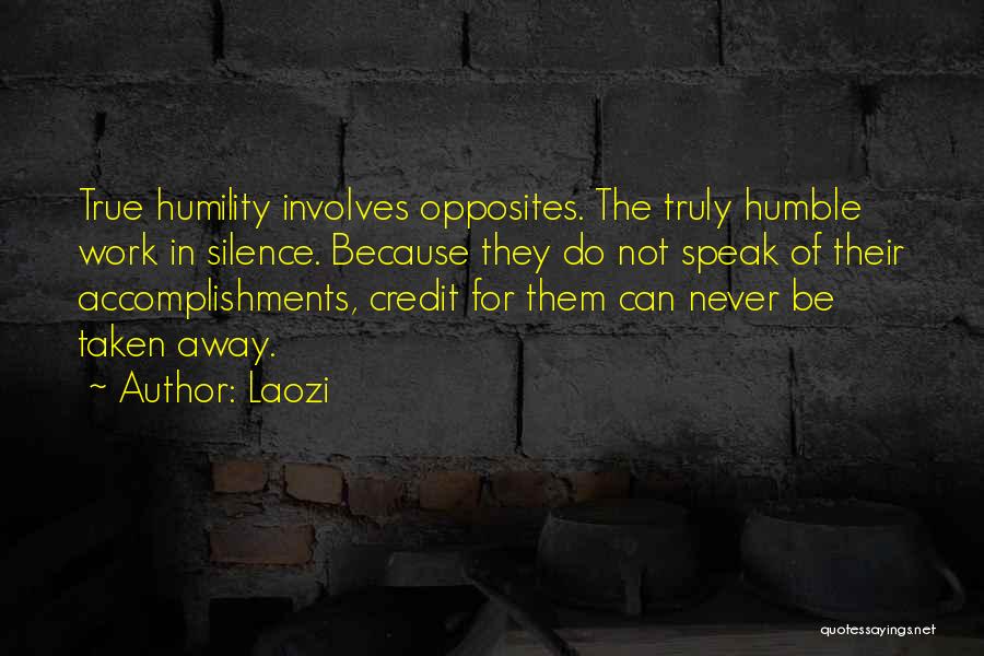 Laozi Quotes: True Humility Involves Opposites. The Truly Humble Work In Silence. Because They Do Not Speak Of Their Accomplishments, Credit For