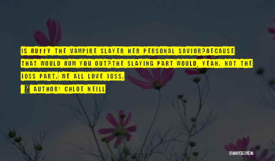 Chloe Neill Quotes: Is Buffy The Vampire Slayer Her Personal Savior?because That Would Bum You Out?the Slaying Part Would, Yeah. Not The Joss