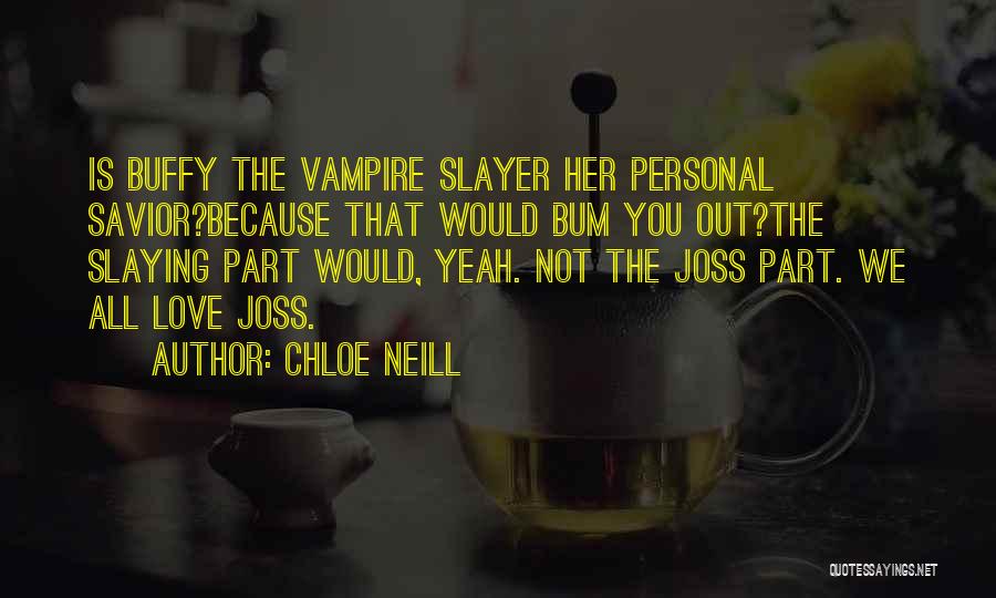 Chloe Neill Quotes: Is Buffy The Vampire Slayer Her Personal Savior?because That Would Bum You Out?the Slaying Part Would, Yeah. Not The Joss