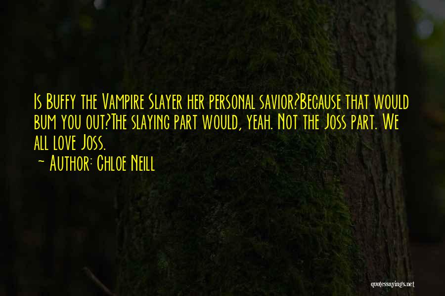 Chloe Neill Quotes: Is Buffy The Vampire Slayer Her Personal Savior?because That Would Bum You Out?the Slaying Part Would, Yeah. Not The Joss