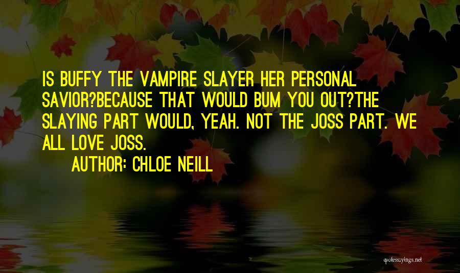Chloe Neill Quotes: Is Buffy The Vampire Slayer Her Personal Savior?because That Would Bum You Out?the Slaying Part Would, Yeah. Not The Joss