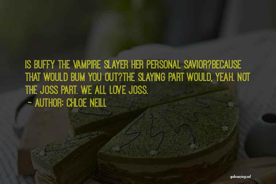 Chloe Neill Quotes: Is Buffy The Vampire Slayer Her Personal Savior?because That Would Bum You Out?the Slaying Part Would, Yeah. Not The Joss