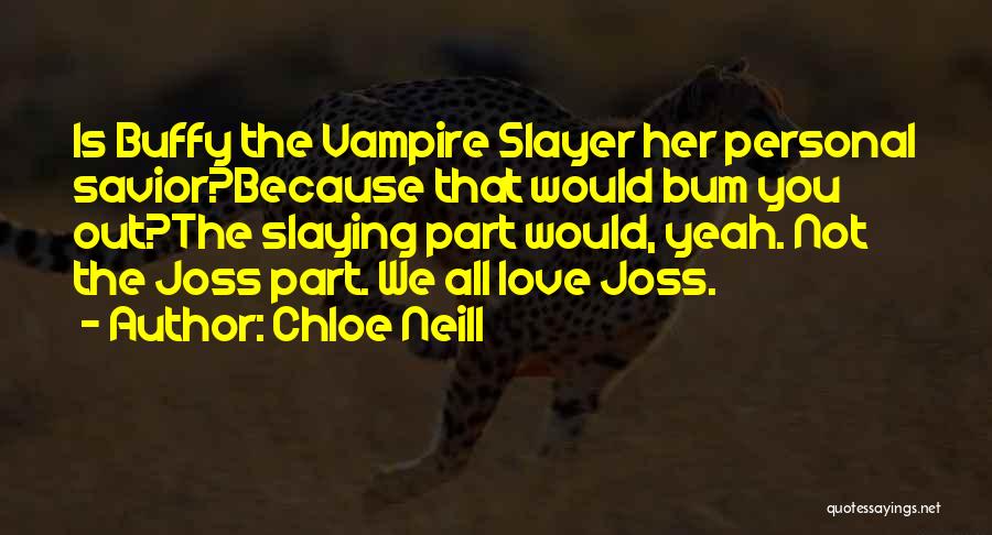 Chloe Neill Quotes: Is Buffy The Vampire Slayer Her Personal Savior?because That Would Bum You Out?the Slaying Part Would, Yeah. Not The Joss