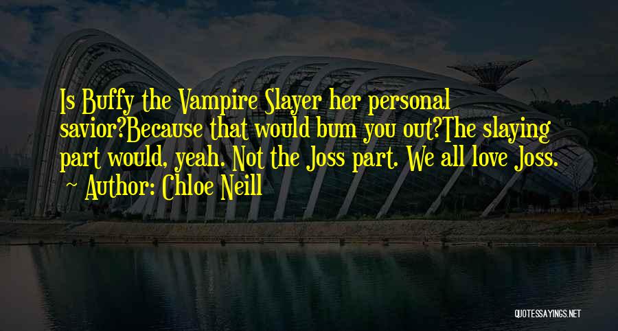 Chloe Neill Quotes: Is Buffy The Vampire Slayer Her Personal Savior?because That Would Bum You Out?the Slaying Part Would, Yeah. Not The Joss