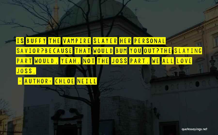 Chloe Neill Quotes: Is Buffy The Vampire Slayer Her Personal Savior?because That Would Bum You Out?the Slaying Part Would, Yeah. Not The Joss