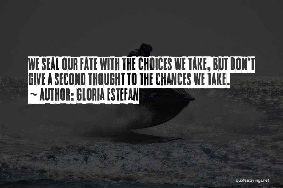 Gloria Estefan Quotes: We Seal Our Fate With The Choices We Take, But Don't Give A Second Thought To The Chances We Take.