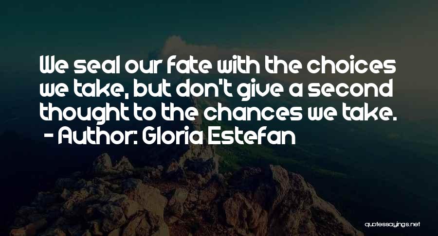 Gloria Estefan Quotes: We Seal Our Fate With The Choices We Take, But Don't Give A Second Thought To The Chances We Take.