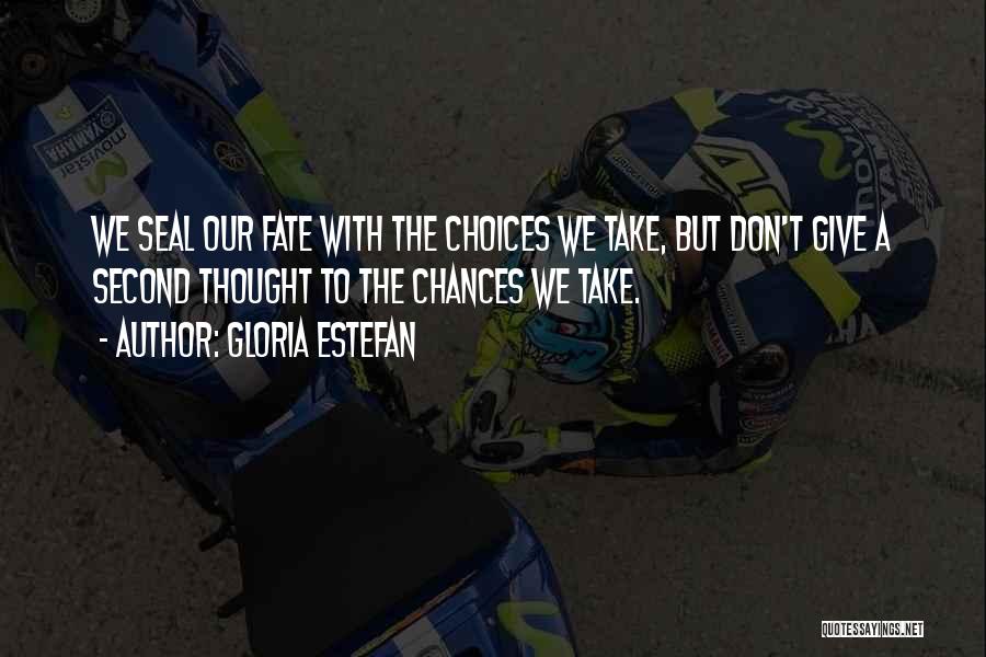 Gloria Estefan Quotes: We Seal Our Fate With The Choices We Take, But Don't Give A Second Thought To The Chances We Take.