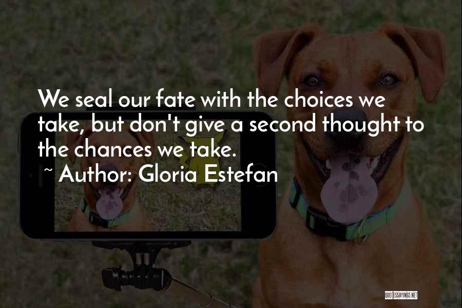 Gloria Estefan Quotes: We Seal Our Fate With The Choices We Take, But Don't Give A Second Thought To The Chances We Take.