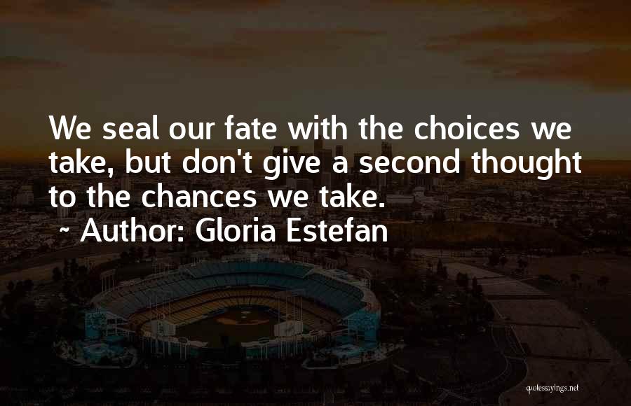 Gloria Estefan Quotes: We Seal Our Fate With The Choices We Take, But Don't Give A Second Thought To The Chances We Take.