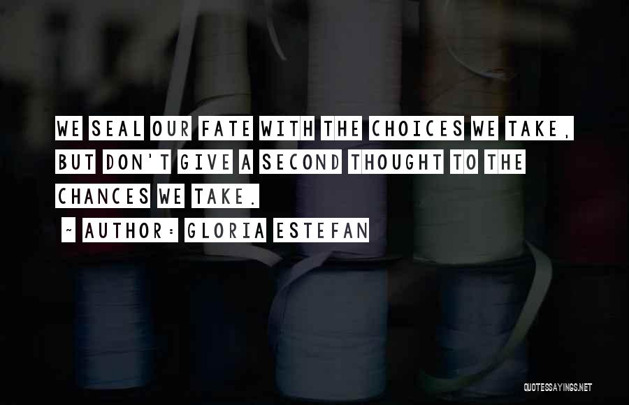 Gloria Estefan Quotes: We Seal Our Fate With The Choices We Take, But Don't Give A Second Thought To The Chances We Take.