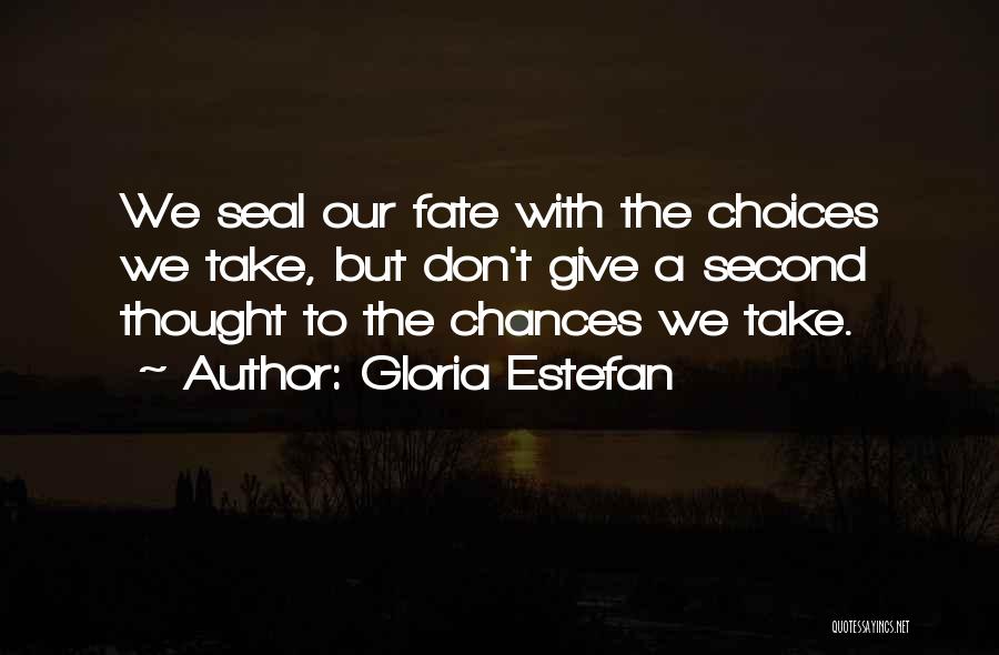 Gloria Estefan Quotes: We Seal Our Fate With The Choices We Take, But Don't Give A Second Thought To The Chances We Take.