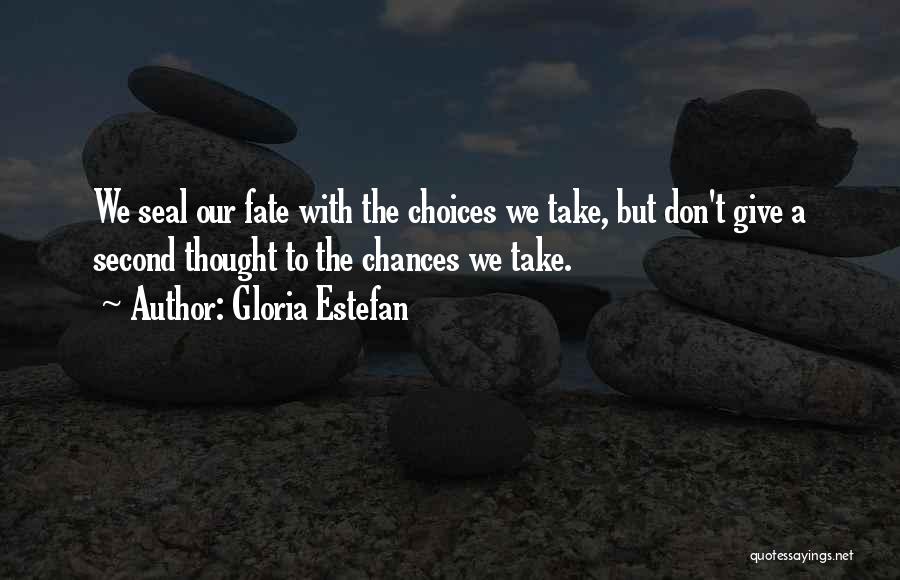 Gloria Estefan Quotes: We Seal Our Fate With The Choices We Take, But Don't Give A Second Thought To The Chances We Take.