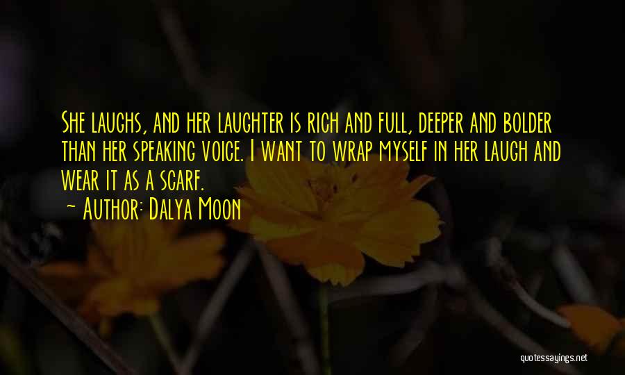 Dalya Moon Quotes: She Laughs, And Her Laughter Is Rich And Full, Deeper And Bolder Than Her Speaking Voice. I Want To Wrap