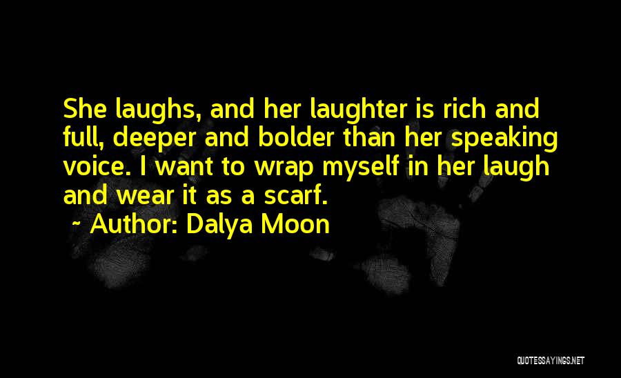 Dalya Moon Quotes: She Laughs, And Her Laughter Is Rich And Full, Deeper And Bolder Than Her Speaking Voice. I Want To Wrap