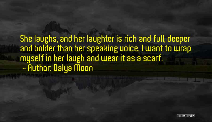 Dalya Moon Quotes: She Laughs, And Her Laughter Is Rich And Full, Deeper And Bolder Than Her Speaking Voice. I Want To Wrap