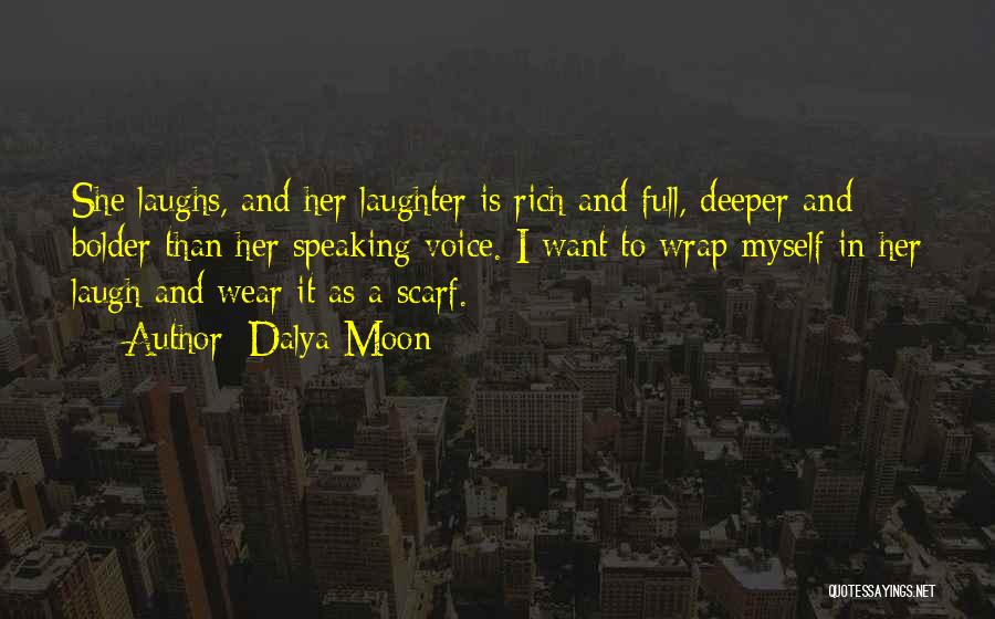 Dalya Moon Quotes: She Laughs, And Her Laughter Is Rich And Full, Deeper And Bolder Than Her Speaking Voice. I Want To Wrap