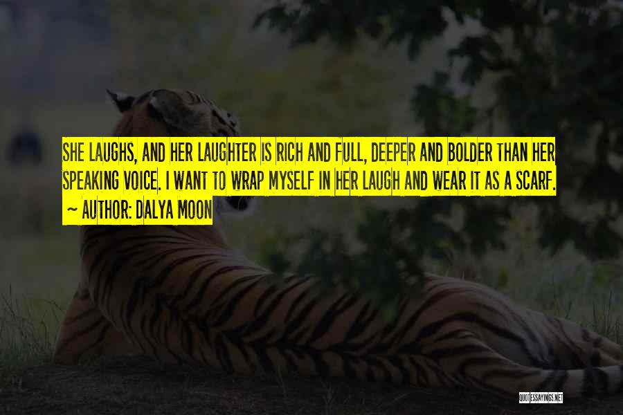 Dalya Moon Quotes: She Laughs, And Her Laughter Is Rich And Full, Deeper And Bolder Than Her Speaking Voice. I Want To Wrap