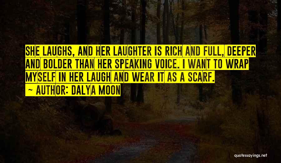 Dalya Moon Quotes: She Laughs, And Her Laughter Is Rich And Full, Deeper And Bolder Than Her Speaking Voice. I Want To Wrap