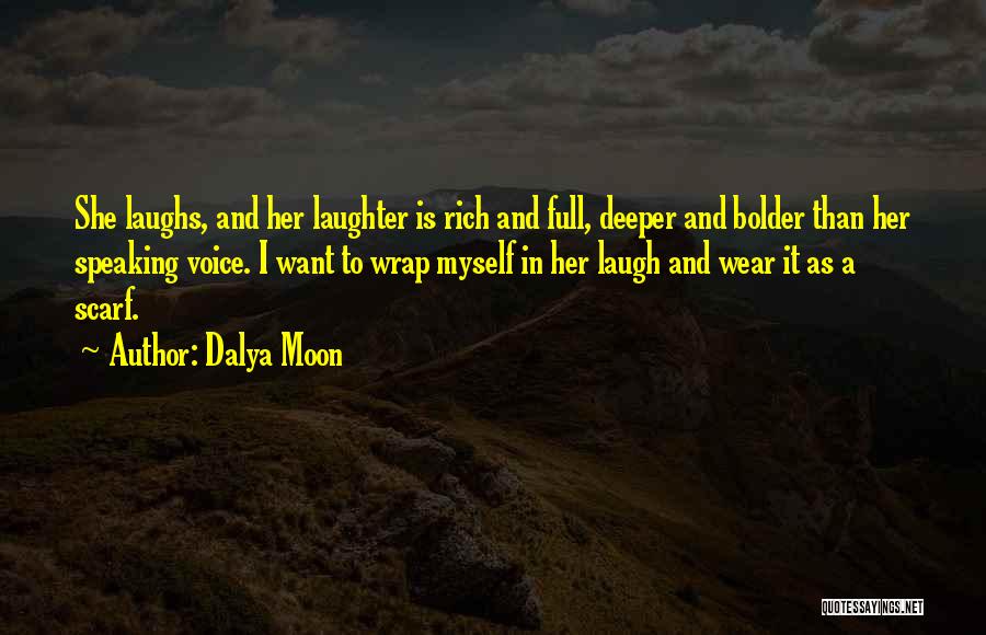 Dalya Moon Quotes: She Laughs, And Her Laughter Is Rich And Full, Deeper And Bolder Than Her Speaking Voice. I Want To Wrap