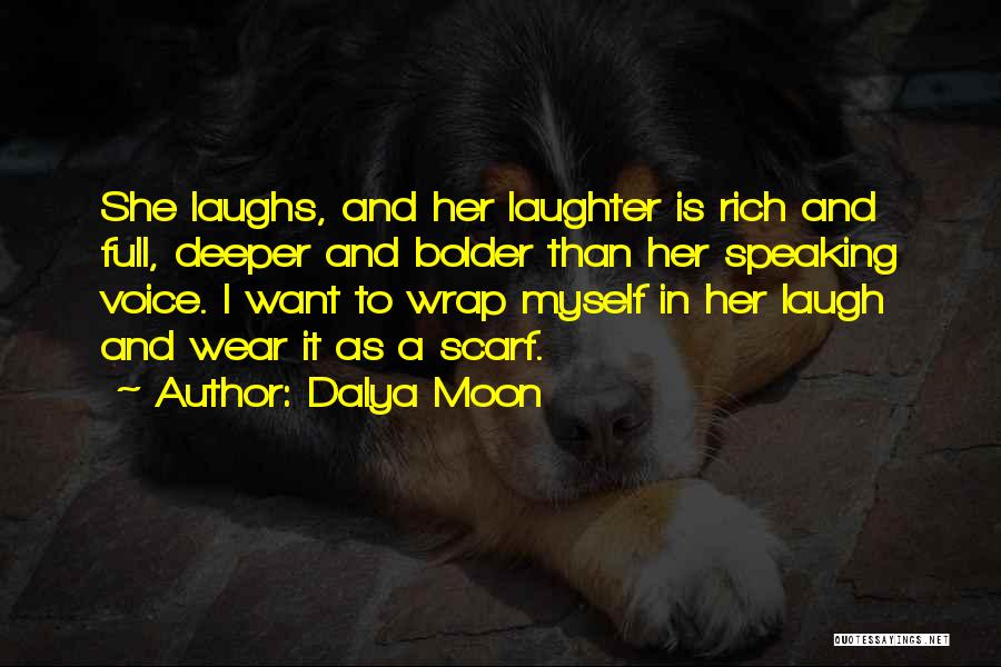 Dalya Moon Quotes: She Laughs, And Her Laughter Is Rich And Full, Deeper And Bolder Than Her Speaking Voice. I Want To Wrap