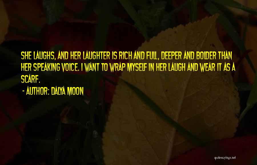 Dalya Moon Quotes: She Laughs, And Her Laughter Is Rich And Full, Deeper And Bolder Than Her Speaking Voice. I Want To Wrap
