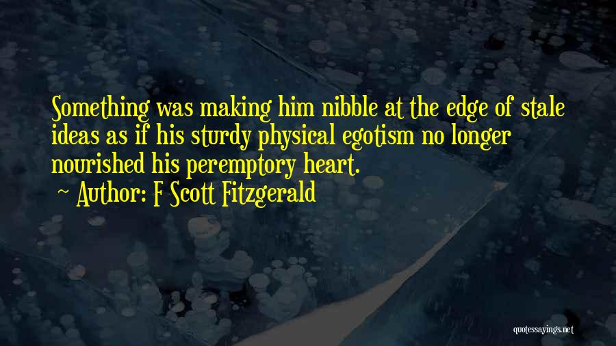 F Scott Fitzgerald Quotes: Something Was Making Him Nibble At The Edge Of Stale Ideas As If His Sturdy Physical Egotism No Longer Nourished