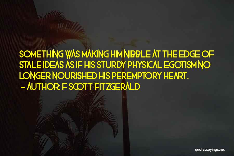 F Scott Fitzgerald Quotes: Something Was Making Him Nibble At The Edge Of Stale Ideas As If His Sturdy Physical Egotism No Longer Nourished