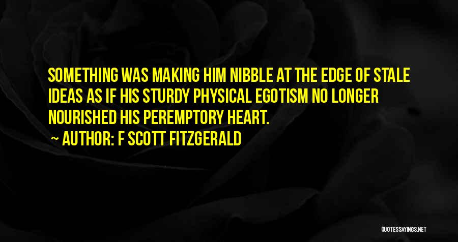 F Scott Fitzgerald Quotes: Something Was Making Him Nibble At The Edge Of Stale Ideas As If His Sturdy Physical Egotism No Longer Nourished