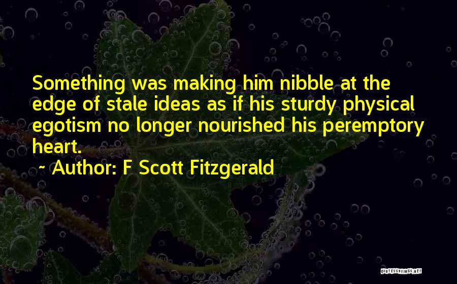 F Scott Fitzgerald Quotes: Something Was Making Him Nibble At The Edge Of Stale Ideas As If His Sturdy Physical Egotism No Longer Nourished
