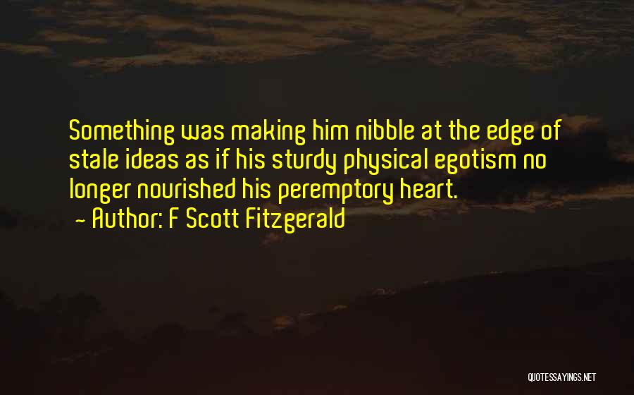 F Scott Fitzgerald Quotes: Something Was Making Him Nibble At The Edge Of Stale Ideas As If His Sturdy Physical Egotism No Longer Nourished