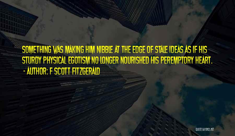 F Scott Fitzgerald Quotes: Something Was Making Him Nibble At The Edge Of Stale Ideas As If His Sturdy Physical Egotism No Longer Nourished