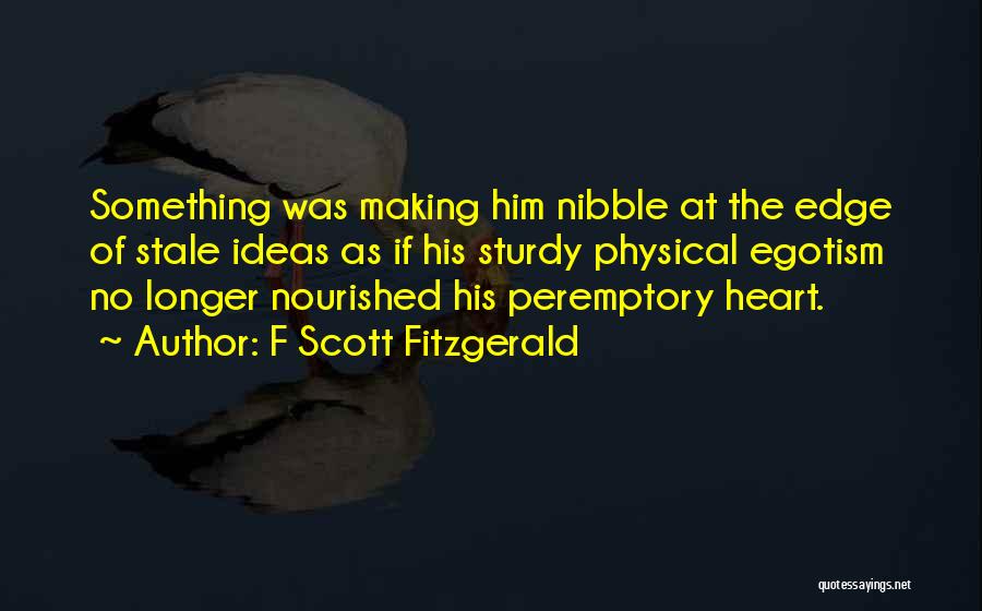 F Scott Fitzgerald Quotes: Something Was Making Him Nibble At The Edge Of Stale Ideas As If His Sturdy Physical Egotism No Longer Nourished