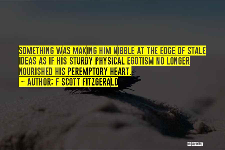 F Scott Fitzgerald Quotes: Something Was Making Him Nibble At The Edge Of Stale Ideas As If His Sturdy Physical Egotism No Longer Nourished