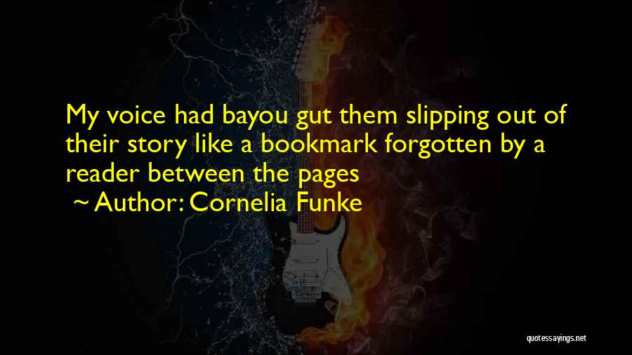 Cornelia Funke Quotes: My Voice Had Bayou Gut Them Slipping Out Of Their Story Like A Bookmark Forgotten By A Reader Between The