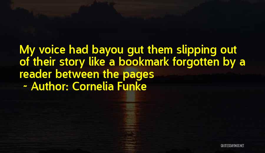 Cornelia Funke Quotes: My Voice Had Bayou Gut Them Slipping Out Of Their Story Like A Bookmark Forgotten By A Reader Between The